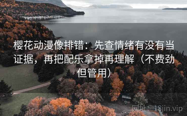 樱花动漫像排错：先查情绪有没有当证据，再把配乐拿掉再理解（不费劲但管用）
