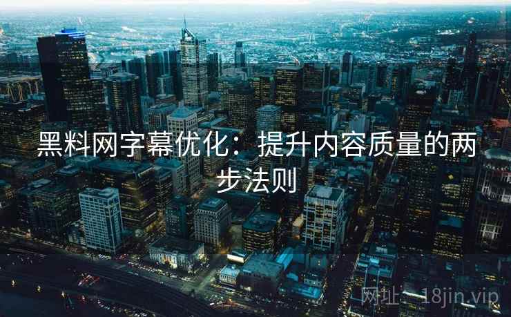 黑料网字幕优化：提升内容质量的两步法则