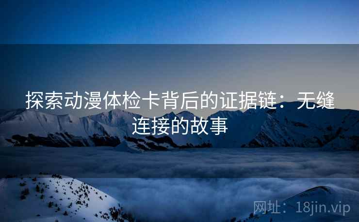 探索动漫体检卡背后的证据链：无缝连接的故事