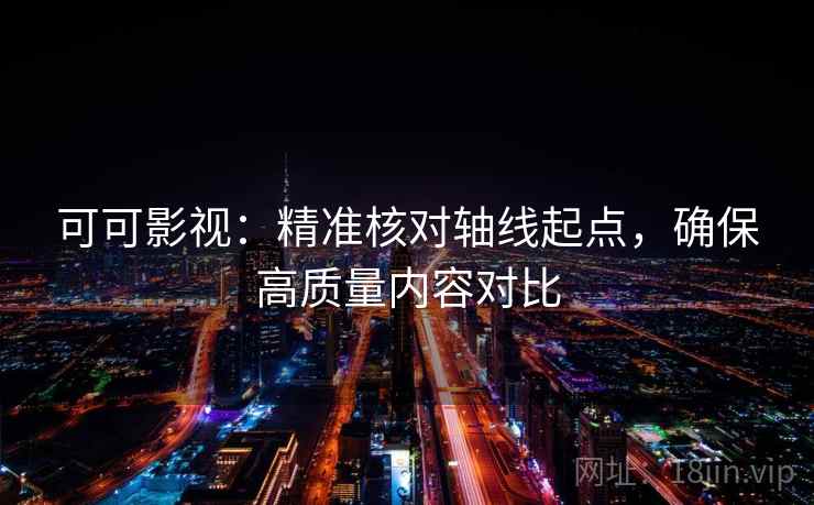 可可影视：精准核对轴线起点，确保高质量内容对比