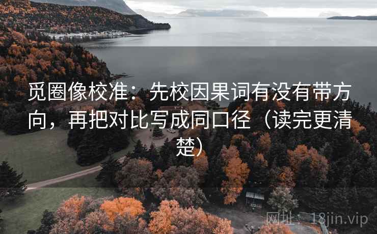 觅圈像校准：先校因果词有没有带方向，再把对比写成同口径（读完更清楚）
