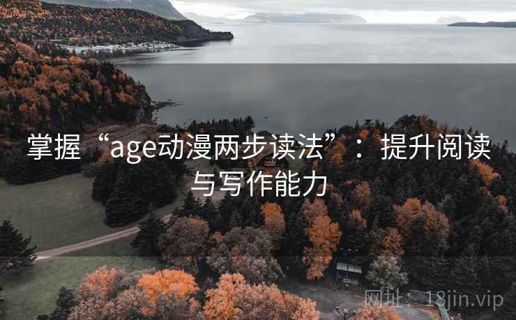 掌握“age动漫两步读法”：提升阅读与写作能力