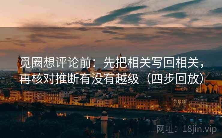 觅圈想评论前：先把相关写回相关，再核对推断有没有越级（四步回放）