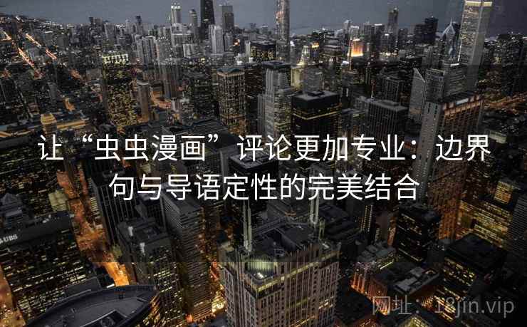 让“虫虫漫画”评论更加专业：边界句与导语定性的完美结合