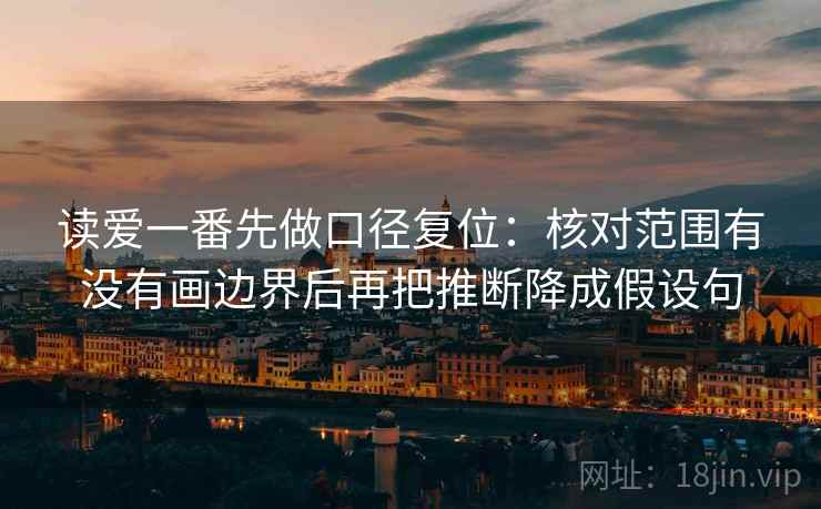 读爱一番先做口径复位：核对范围有没有画边界后再把推断降成假设句