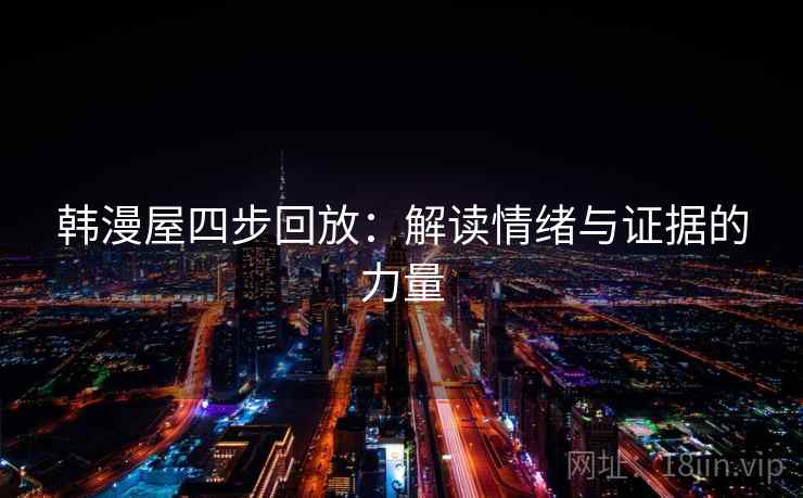 韩漫屋四步回放：解读情绪与证据的力量