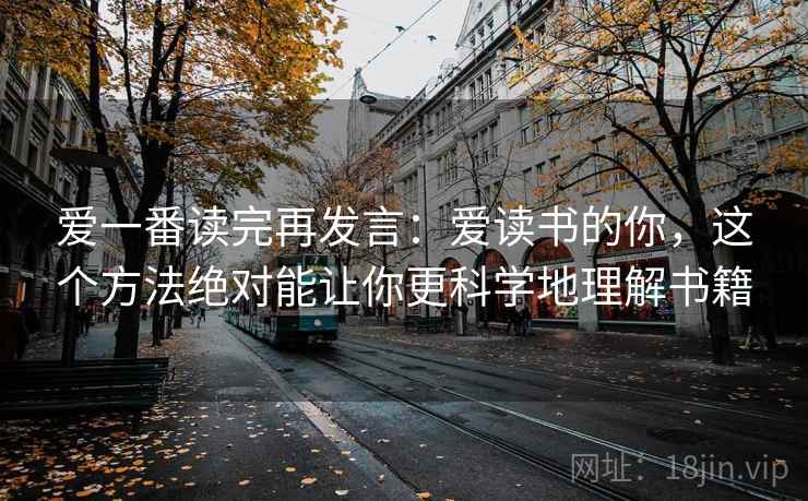 爱一番读完再发言：爱读书的你，这个方法绝对能让你更科学地理解书籍