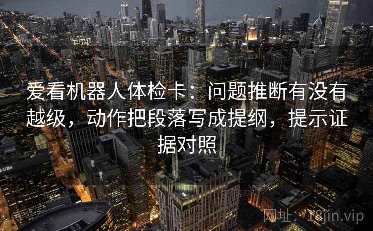 爱看机器人体检卡：问题推断有没有越级，动作把段落写成提纲，提示证据对照
