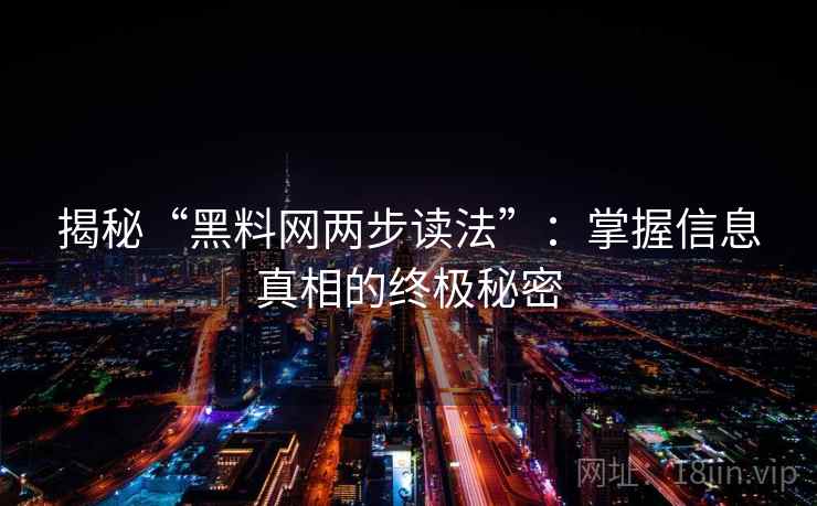 揭秘“黑料网两步读法”：掌握信息真相的终极秘密