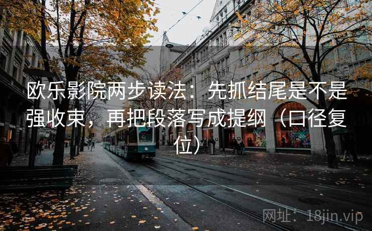 欧乐影院两步读法：先抓结尾是不是强收束，再把段落写成提纲（口径复位）