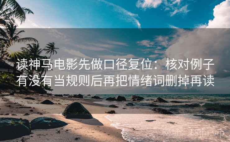 读神马电影先做口径复位：核对例子有没有当规则后再把情绪词删掉再读