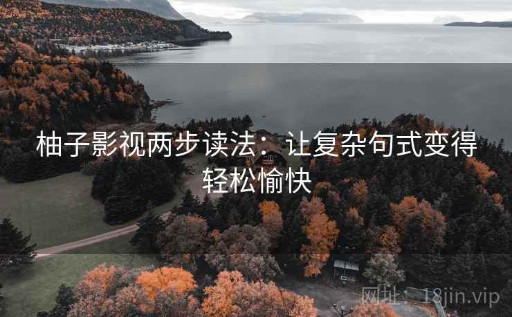 柚子影视两步读法：让复杂句式变得轻松愉快