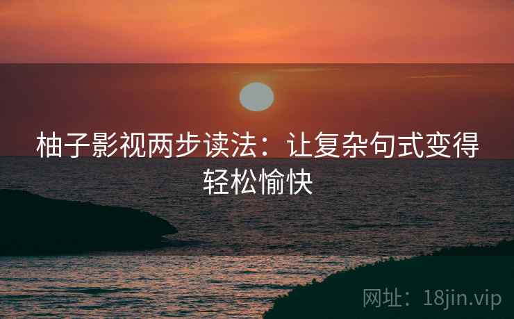 柚子影视两步读法：让复杂句式变得轻松愉快