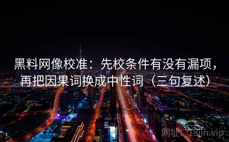 黑料网像校准：先校条件有没有漏项，再把因果词换成中性词（三句复述）