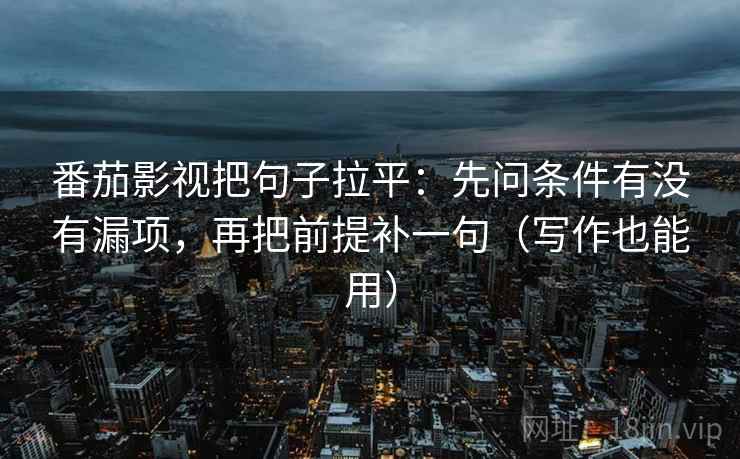 番茄影视把句子拉平：先问条件有没有漏项，再把前提补一句（写作也能用）