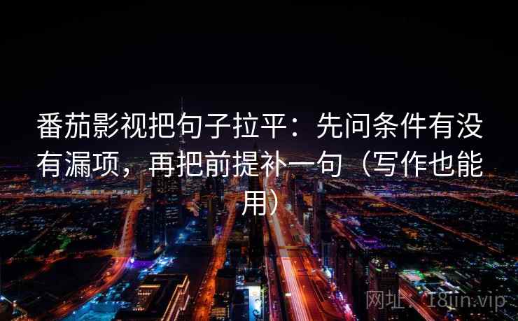 番茄影视把句子拉平：先问条件有没有漏项，再把前提补一句（写作也能用）