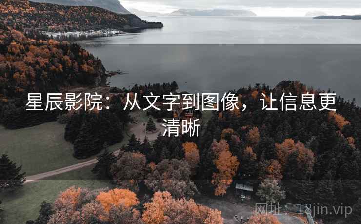 星辰影院：从文字到图像，让信息更清晰