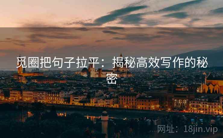 觅圈把句子拉平：揭秘高效写作的秘密