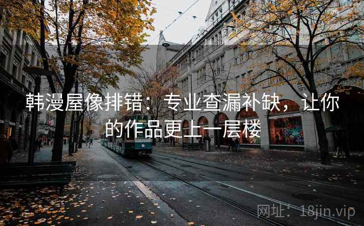 韩漫屋像排错：专业查漏补缺，让你的作品更上一层楼
