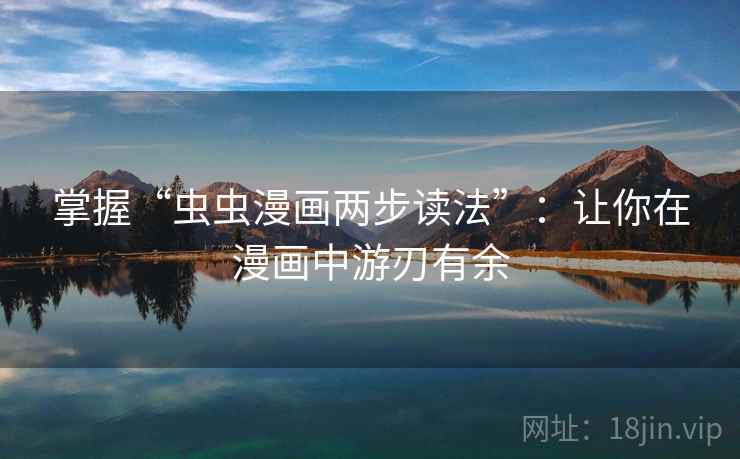 掌握“虫虫漫画两步读法”:让你在漫画中游刃有余 掌握“虫虫漫画两步读法”:让你在漫画中游刃有余
