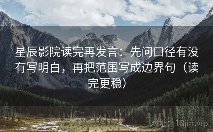 星辰影院读完再发言:先问口径有没有写明白,再把范围写成边界句(读完更稳) 星辰影院读完再发言:先问口径有没有写明白,再把范围写成边界句(读完更稳)
