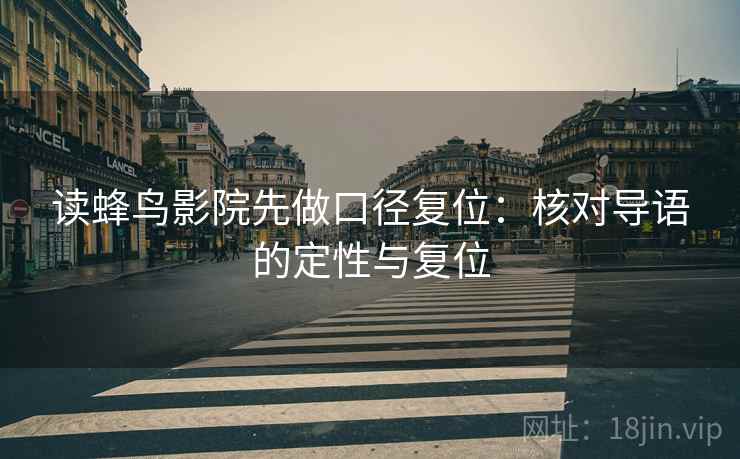 读蜂鸟影院先做口径复位:核对导语的定性与复位 读蜂鸟影院先做口径复位:核对导语的定性与复位