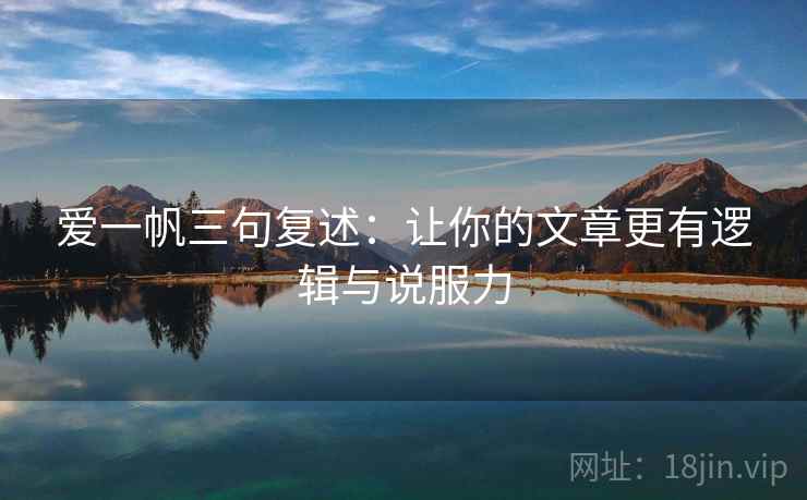 爱一帆三句复述:让你的文章更有逻辑与说服力 爱一帆三句复述:让你的文章更有逻辑与说服力