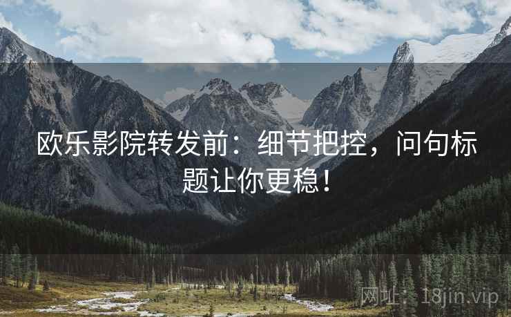 欧乐影院转发前：细节把控，问句标题让你更稳！