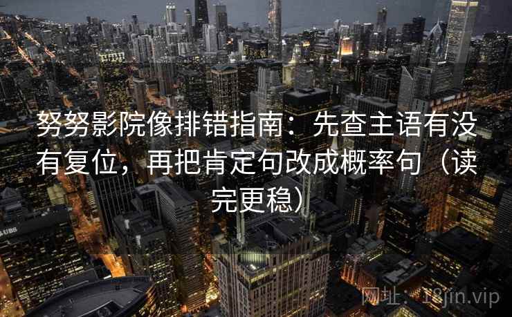 努努影院像排错指南:先查主语有没有复位,再把肯定句改成概率句(读完更稳) 努努影院像排错指南:先查主语有没有复位,再把肯定句改成概率句(读完更稳)