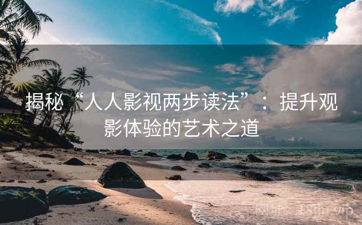 揭秘“人人影视两步读法”：提升观影体验的艺术之道